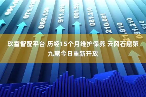 玖富智配平台 历经15个月维护保养 云冈石窟第九窟今日重新开放