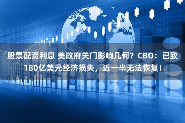 股票配资利息 美政府关门影响几何？CBO：已致180亿美元经济损失，近一半无法恢复！