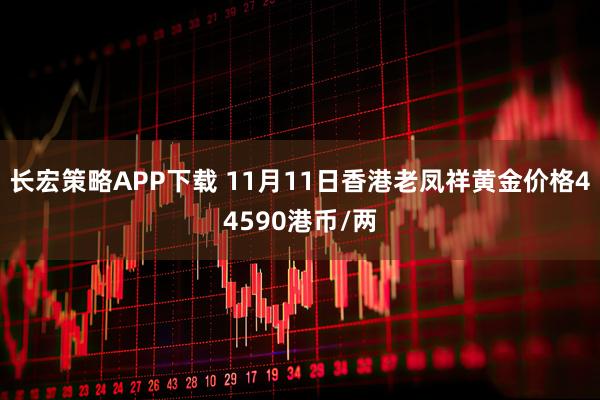 长宏策略APP下载 11月11日香港老凤祥黄金价格44590港币/两