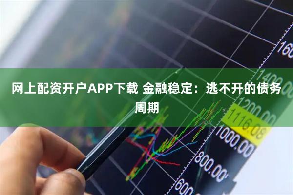 网上配资开户APP下载 金融稳定：逃不开的债务周期