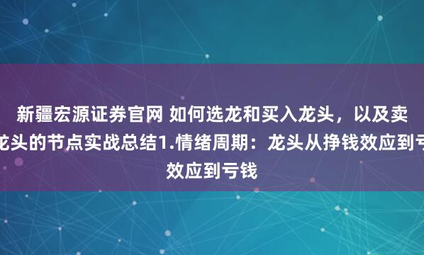 新疆宏源证券官网 如何选龙和买入龙头，以及卖出龙头的节点实战总结1.情绪周期：龙头从挣钱效应到亏钱