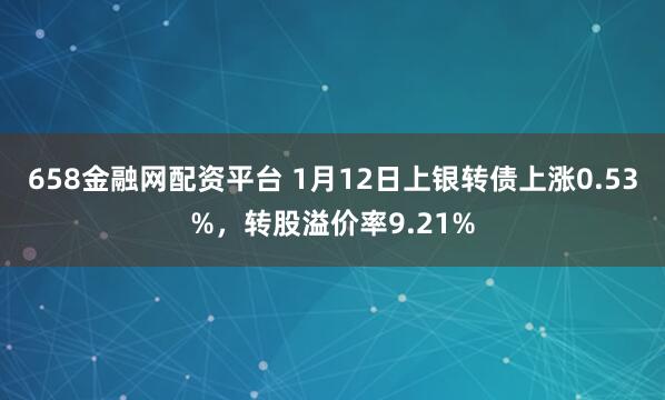 658金融网配资平台 1月12日上银转债上涨0.53%，转股溢价率9.21%