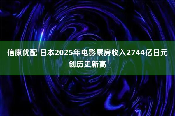 信康优配 日本2025年电影票房收入2744亿日元创历史新高